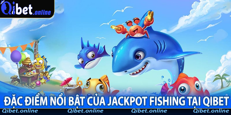 Đặc điểm nổi bật của Jackpot Fishing tại Qibet